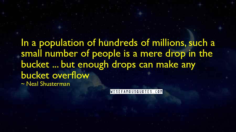 Neal Shusterman Quotes: In a population of hundreds of millions, such a small number of people is a mere drop in the bucket ... but enough drops can make any bucket overflow