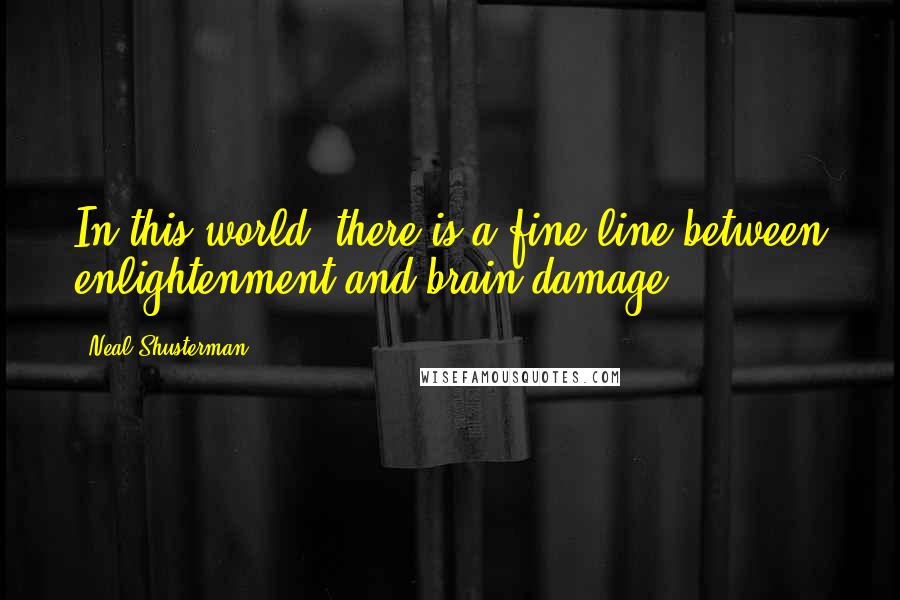 Neal Shusterman Quotes: In this world, there is a fine line between enlightenment and brain damage.