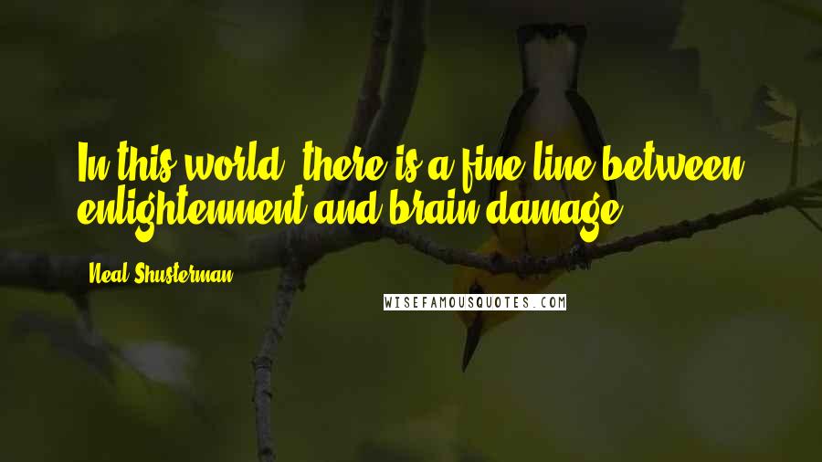Neal Shusterman Quotes: In this world, there is a fine line between enlightenment and brain damage.