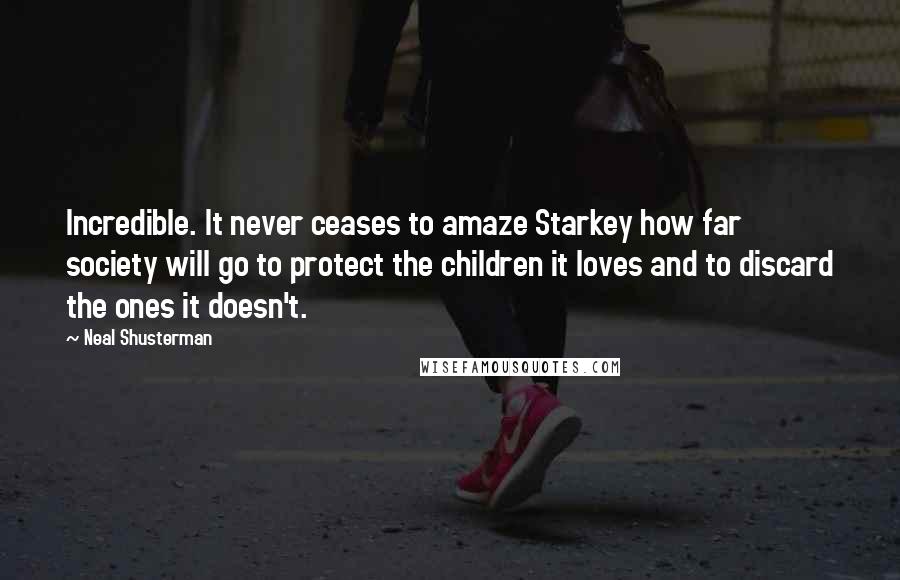 Neal Shusterman Quotes: Incredible. It never ceases to amaze Starkey how far society will go to protect the children it loves and to discard the ones it doesn't.
