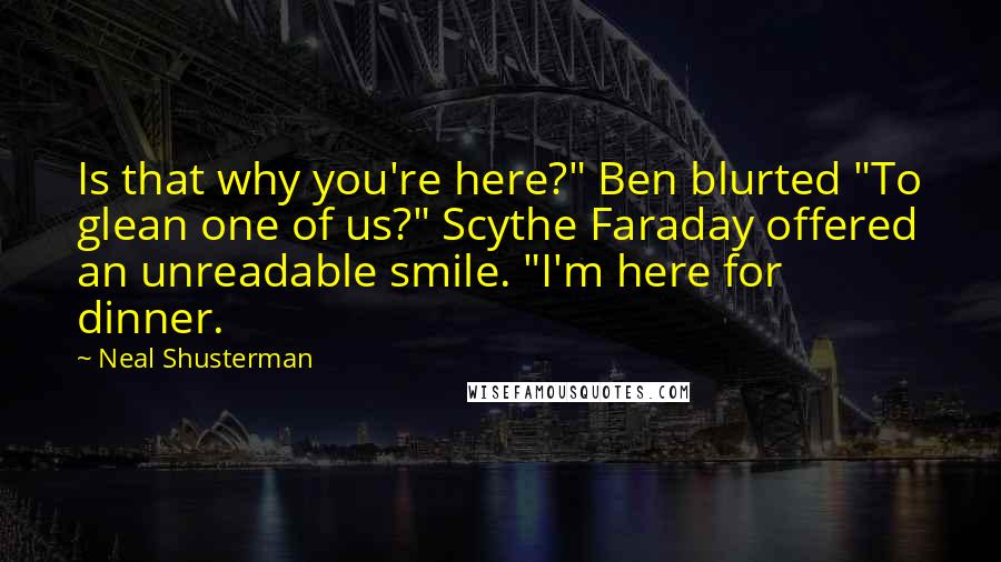 Neal Shusterman Quotes: Is that why you're here?" Ben blurted "To glean one of us?" Scythe Faraday offered an unreadable smile. "I'm here for dinner.