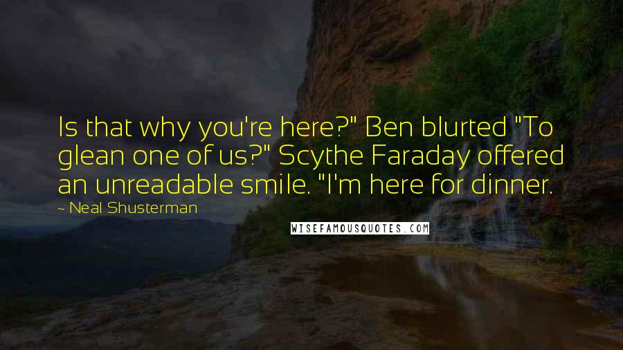 Neal Shusterman Quotes: Is that why you're here?" Ben blurted "To glean one of us?" Scythe Faraday offered an unreadable smile. "I'm here for dinner.