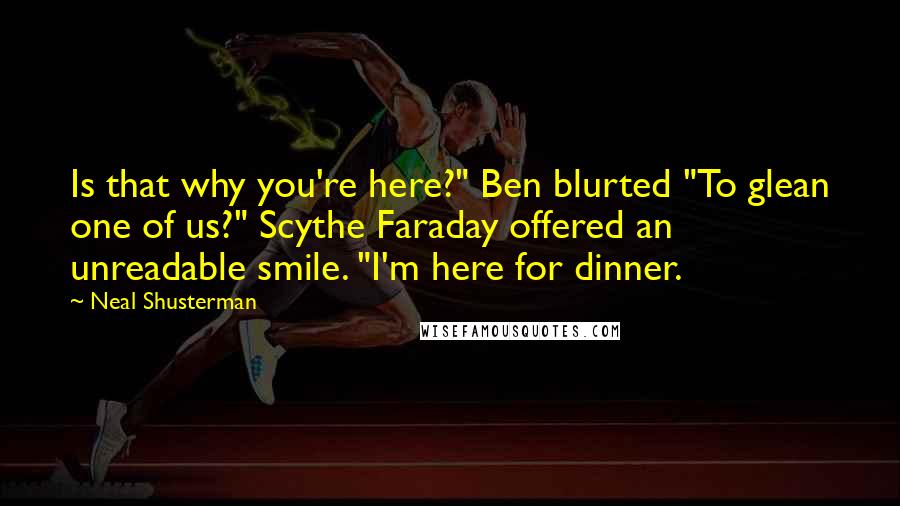 Neal Shusterman Quotes: Is that why you're here?" Ben blurted "To glean one of us?" Scythe Faraday offered an unreadable smile. "I'm here for dinner.