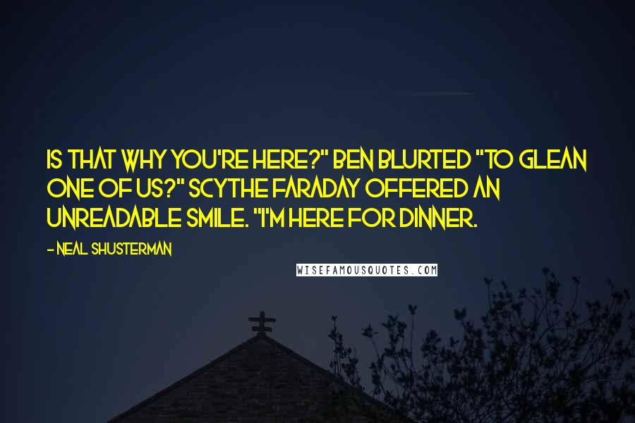 Neal Shusterman Quotes: Is that why you're here?" Ben blurted "To glean one of us?" Scythe Faraday offered an unreadable smile. "I'm here for dinner.