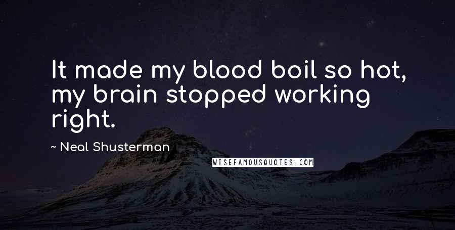 Neal Shusterman Quotes: It made my blood boil so hot, my brain stopped working right.