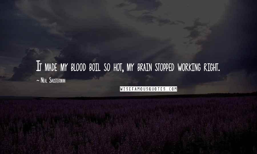 Neal Shusterman Quotes: It made my blood boil so hot, my brain stopped working right.