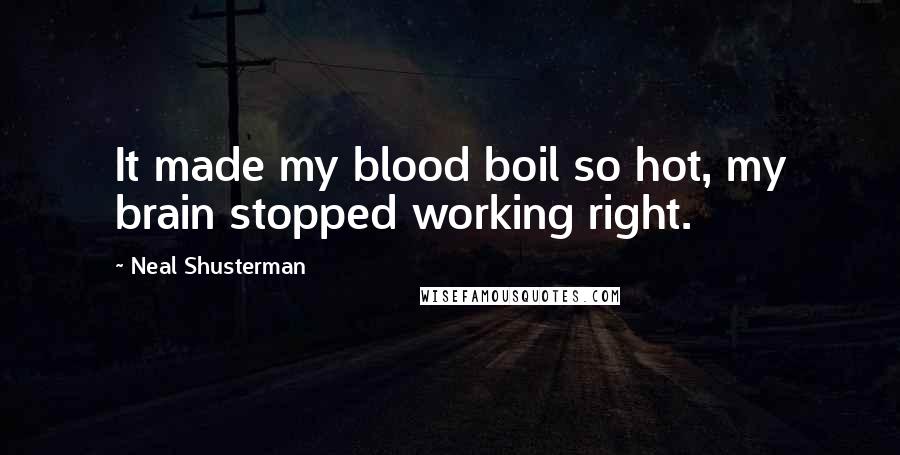 Neal Shusterman Quotes: It made my blood boil so hot, my brain stopped working right.