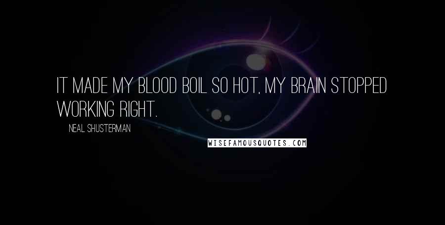 Neal Shusterman Quotes: It made my blood boil so hot, my brain stopped working right.