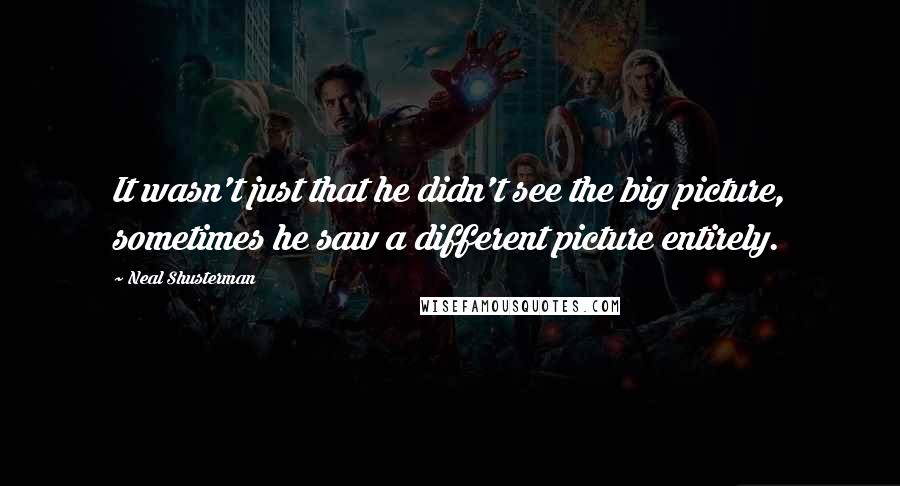 Neal Shusterman Quotes: It wasn't just that he didn't see the big picture, sometimes he saw a different picture entirely.