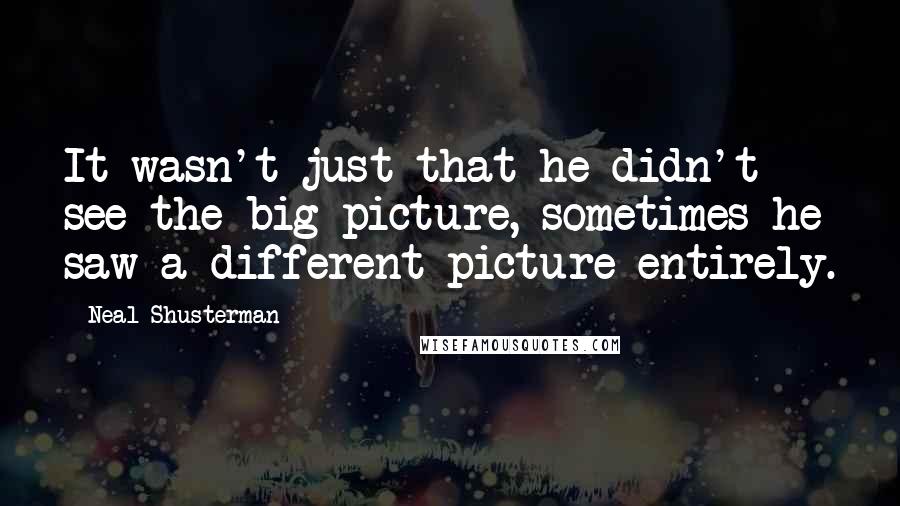 Neal Shusterman Quotes: It wasn't just that he didn't see the big picture, sometimes he saw a different picture entirely.