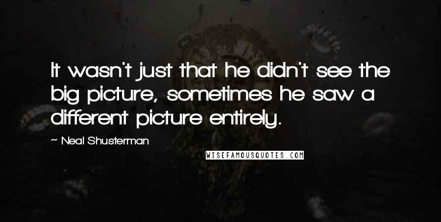 Neal Shusterman Quotes: It wasn't just that he didn't see the big picture, sometimes he saw a different picture entirely.