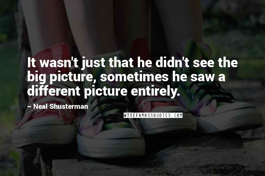 Neal Shusterman Quotes: It wasn't just that he didn't see the big picture, sometimes he saw a different picture entirely.