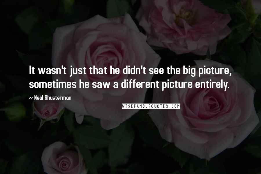 Neal Shusterman Quotes: It wasn't just that he didn't see the big picture, sometimes he saw a different picture entirely.