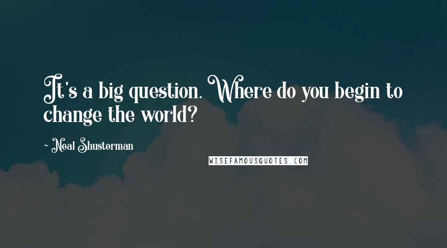 Neal Shusterman Quotes: It's a big question. Where do you begin to change the world?