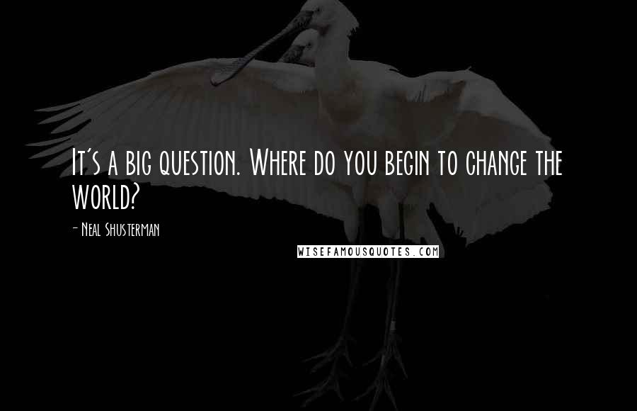 Neal Shusterman Quotes: It's a big question. Where do you begin to change the world?