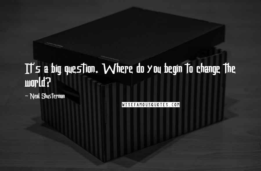 Neal Shusterman Quotes: It's a big question. Where do you begin to change the world?