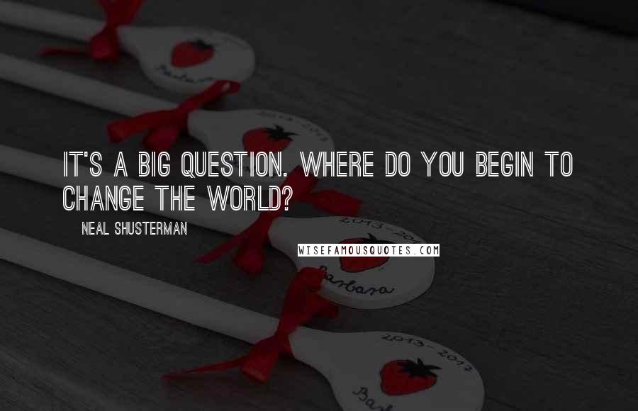 Neal Shusterman Quotes: It's a big question. Where do you begin to change the world?