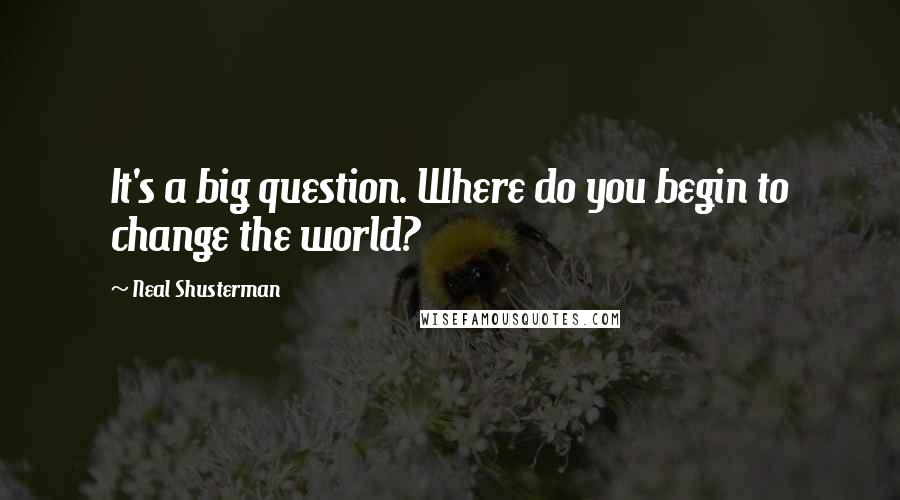 Neal Shusterman Quotes: It's a big question. Where do you begin to change the world?