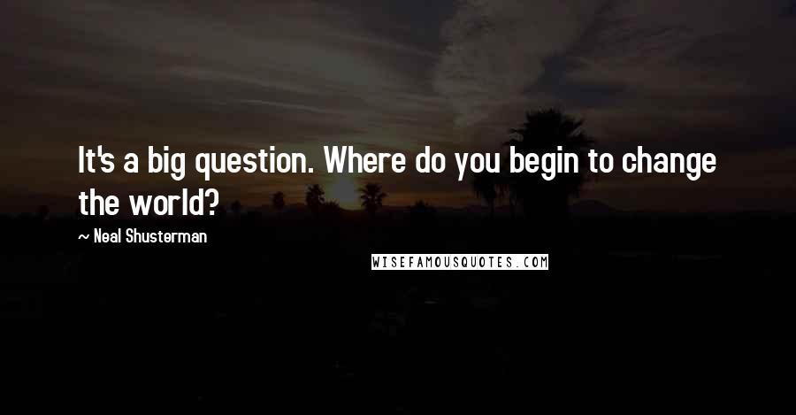 Neal Shusterman Quotes: It's a big question. Where do you begin to change the world?