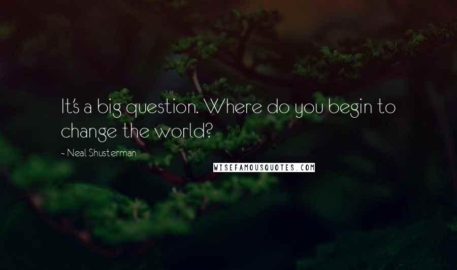 Neal Shusterman Quotes: It's a big question. Where do you begin to change the world?