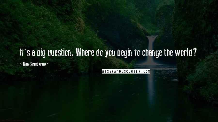 Neal Shusterman Quotes: It's a big question. Where do you begin to change the world?