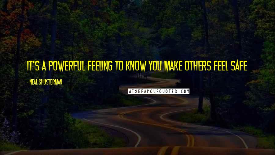 Neal Shusterman Quotes: It's a powerful feeling to know you make others feel safe
