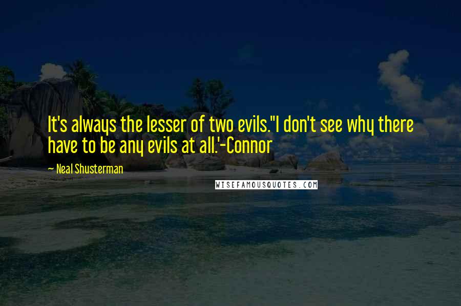 Neal Shusterman Quotes: It's always the lesser of two evils.''I don't see why there have to be any evils at all.'-Connor