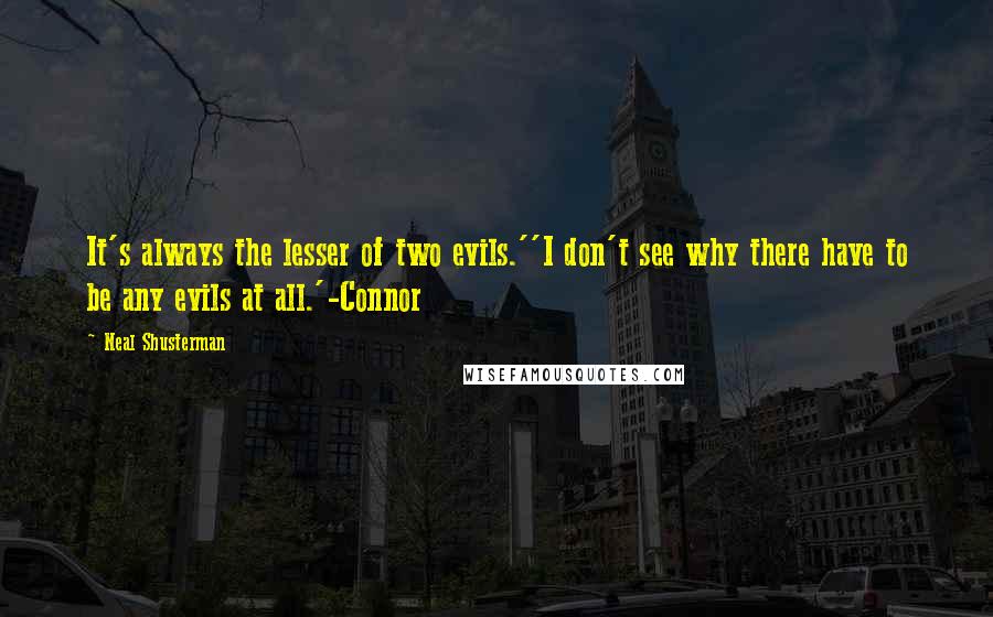 Neal Shusterman Quotes: It's always the lesser of two evils.''I don't see why there have to be any evils at all.'-Connor