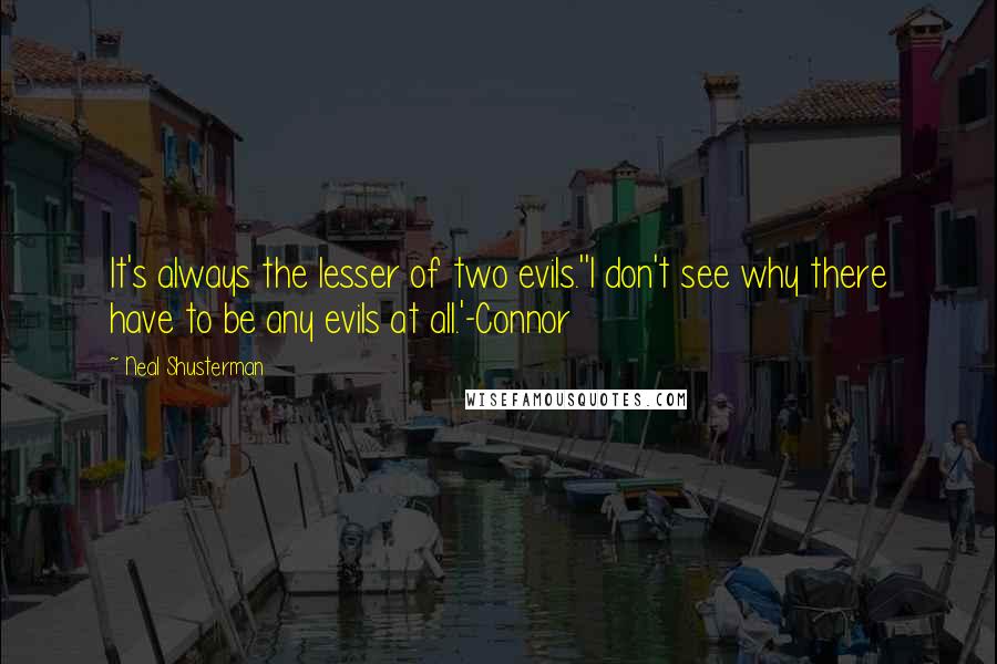 Neal Shusterman Quotes: It's always the lesser of two evils.''I don't see why there have to be any evils at all.'-Connor