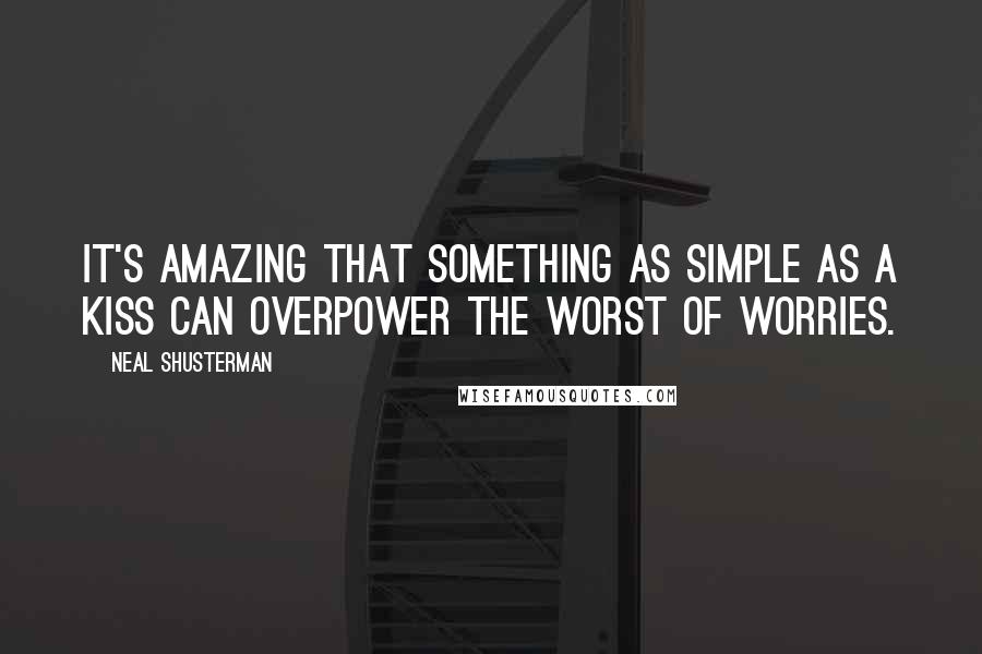 Neal Shusterman Quotes: It's amazing that something as simple as a kiss can overpower the worst of worries.