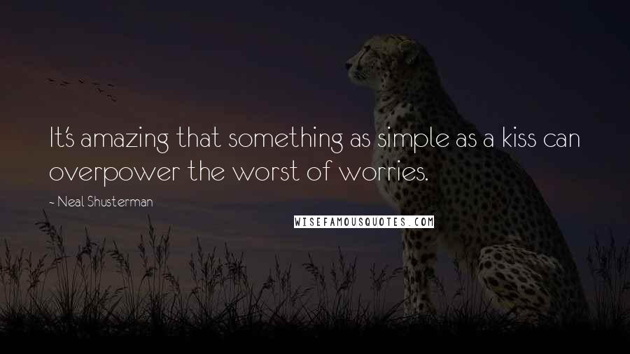 Neal Shusterman Quotes: It's amazing that something as simple as a kiss can overpower the worst of worries.