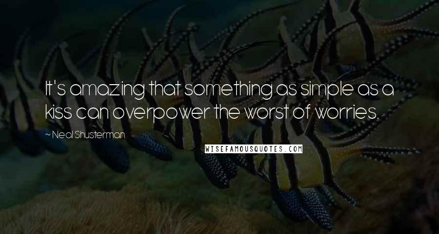 Neal Shusterman Quotes: It's amazing that something as simple as a kiss can overpower the worst of worries.