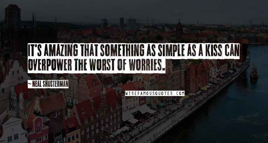 Neal Shusterman Quotes: It's amazing that something as simple as a kiss can overpower the worst of worries.