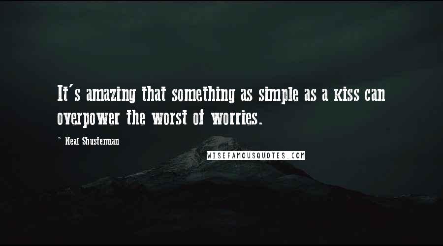 Neal Shusterman Quotes: It's amazing that something as simple as a kiss can overpower the worst of worries.