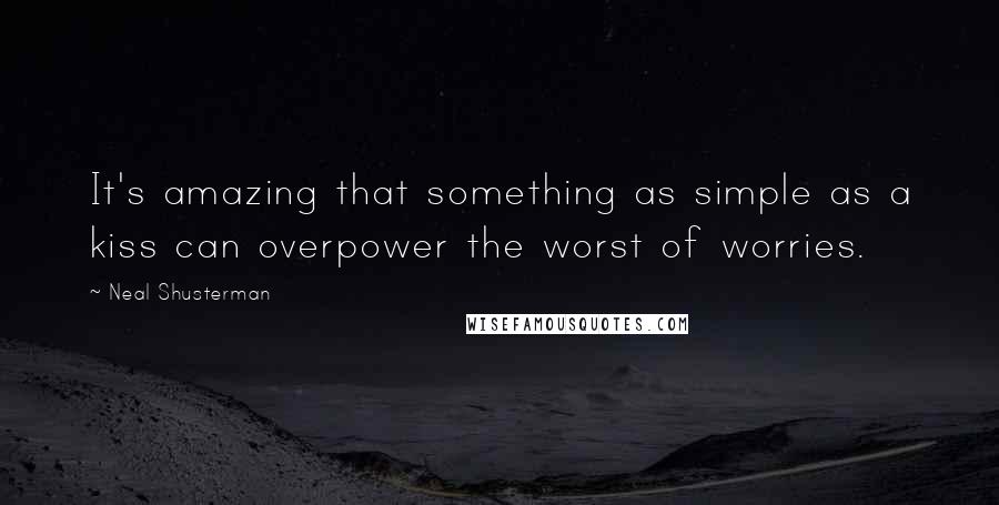 Neal Shusterman Quotes: It's amazing that something as simple as a kiss can overpower the worst of worries.