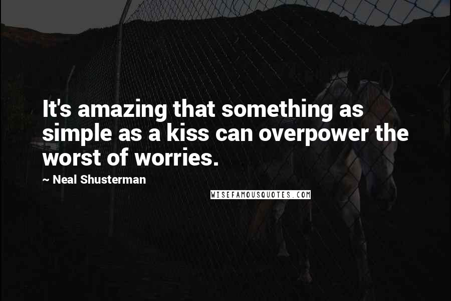 Neal Shusterman Quotes: It's amazing that something as simple as a kiss can overpower the worst of worries.