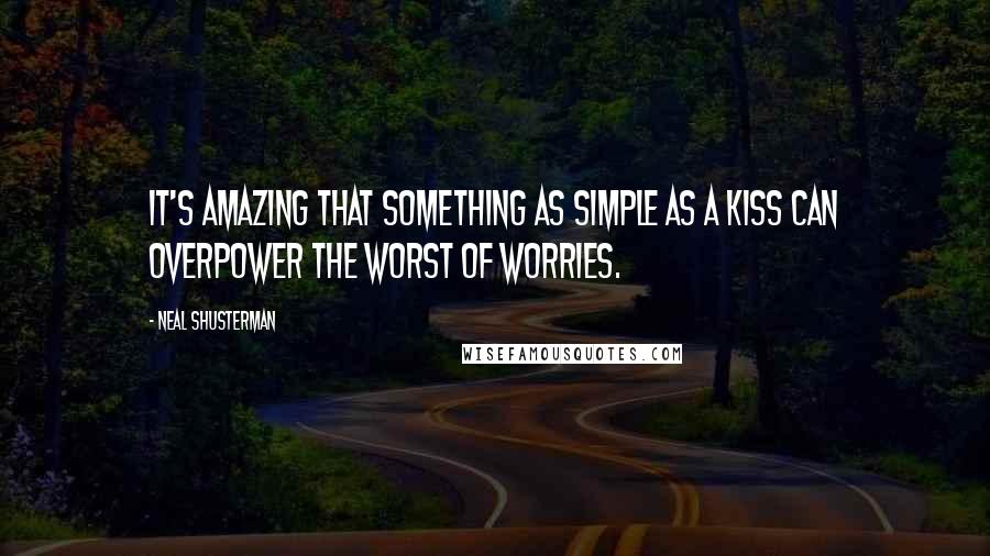 Neal Shusterman Quotes: It's amazing that something as simple as a kiss can overpower the worst of worries.