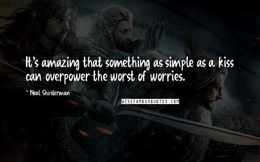 Neal Shusterman Quotes: It's amazing that something as simple as a kiss can overpower the worst of worries.