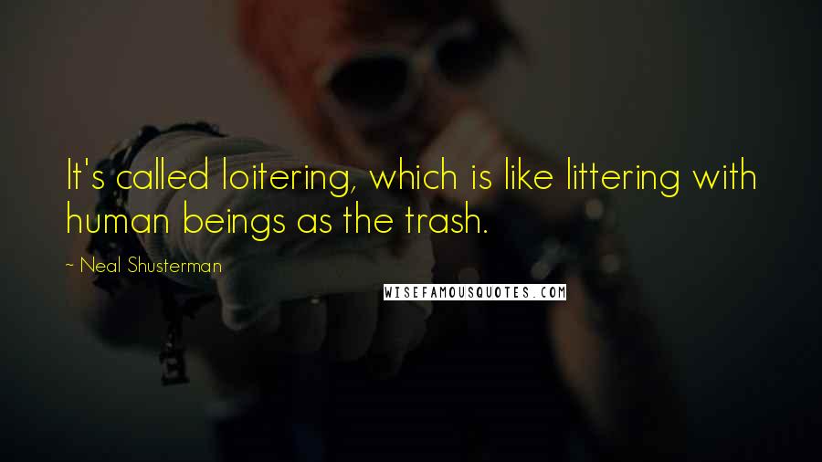 Neal Shusterman Quotes: It's called loitering, which is like littering with human beings as the trash.