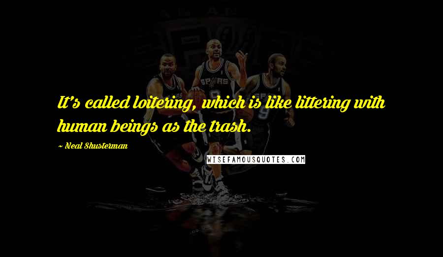 Neal Shusterman Quotes: It's called loitering, which is like littering with human beings as the trash.