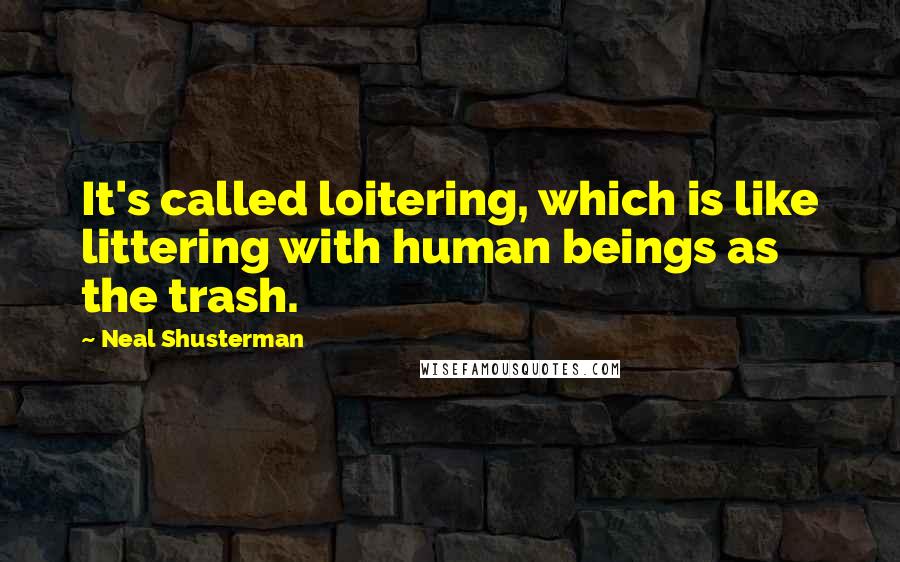 Neal Shusterman Quotes: It's called loitering, which is like littering with human beings as the trash.