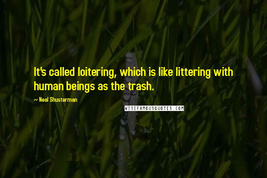 Neal Shusterman Quotes: It's called loitering, which is like littering with human beings as the trash.