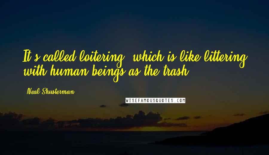 Neal Shusterman Quotes: It's called loitering, which is like littering with human beings as the trash.