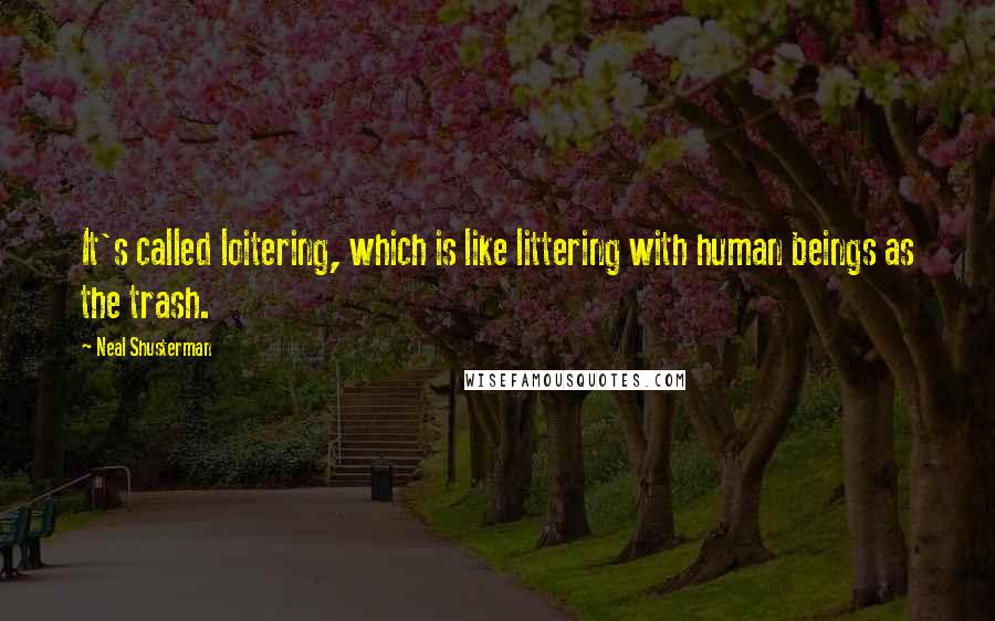 Neal Shusterman Quotes: It's called loitering, which is like littering with human beings as the trash.