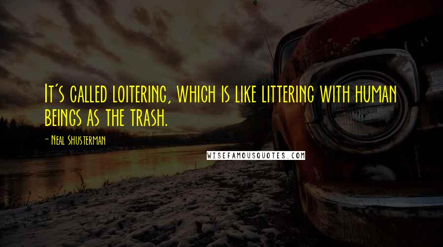 Neal Shusterman Quotes: It's called loitering, which is like littering with human beings as the trash.