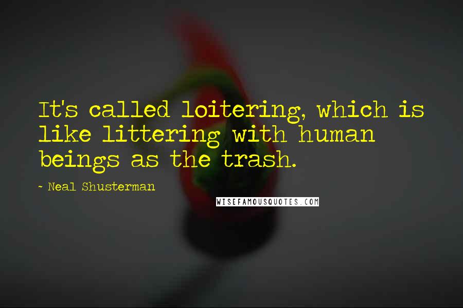 Neal Shusterman Quotes: It's called loitering, which is like littering with human beings as the trash.