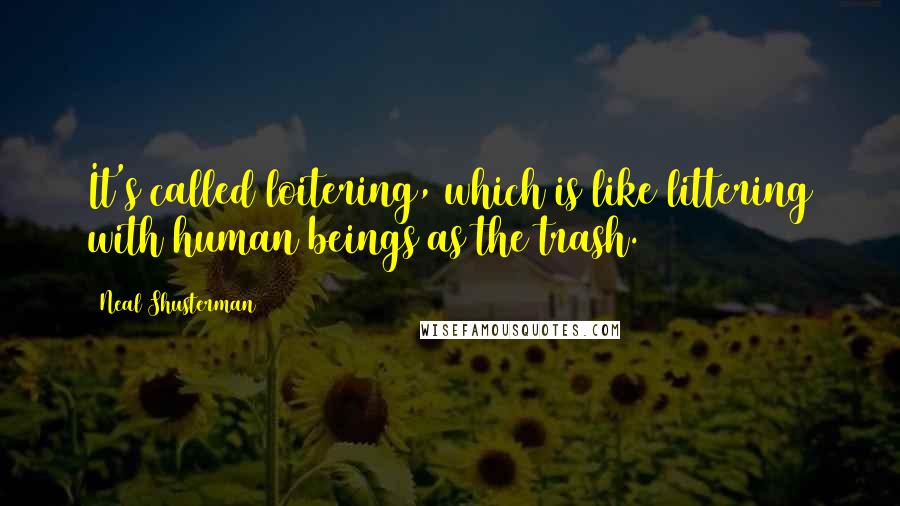 Neal Shusterman Quotes: It's called loitering, which is like littering with human beings as the trash.