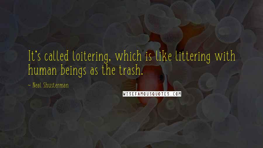 Neal Shusterman Quotes: It's called loitering, which is like littering with human beings as the trash.