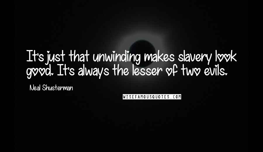 Neal Shusterman Quotes: It's just that unwinding makes slavery look good. It's always the lesser of two evils.