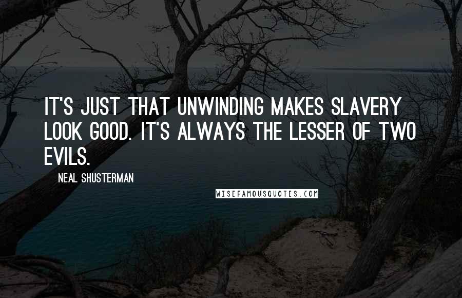 Neal Shusterman Quotes: It's just that unwinding makes slavery look good. It's always the lesser of two evils.